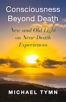 Consciousness Beyond Death:  New and Old Light on Near-Death Experiences