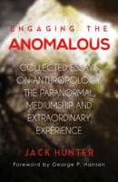 Engaging the Anomalous: Collected Essays on Anthropology, the Paranormal, Mediumship and Extraordinary Experience 
