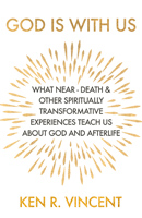 God is With Us: What Near-Death and Other Spiritually Transformative Experiences Teach Us About God