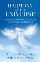 Harmony of the Universe: The Science Behind Healing, Prayer and Spiritual Development
