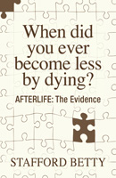 When did you ever become less by dying? Evidence for the Afterlife from Philosophy, Religion, and Psychical Research