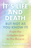 It's Life And Death, But Not As You Know It!: From the Unbelievable to the Bizarre