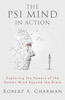 The PSI Mind in Action: Exploring the Powers of the Human Mind beyond the Brain